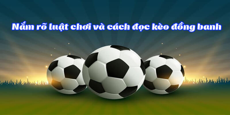 Hiểu rõ cách đọc và ví dụ minh họa về kèo đồng banh